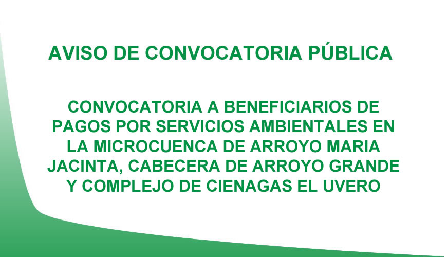 CONVOCATORIA A BENEFICIARIOS DE PAGOS POR SERVICIOS AMBIENTALES EN LA MICROCUENCA DE ARROYO MARIA JACINTA, CABECERA DE ARROYO GRANDE Y COMPLEJO DE CIENAGAS EL UVERO.